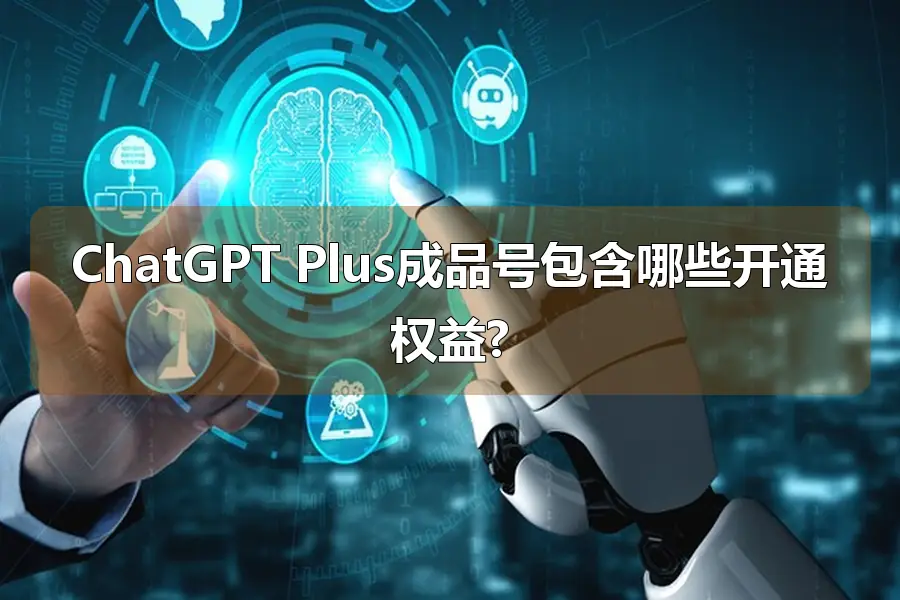 ChatGPT Plus成品号包含哪些开通权益?