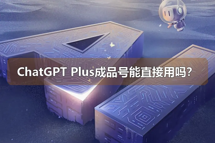ChatGPT Plus成品号能直接用吗？