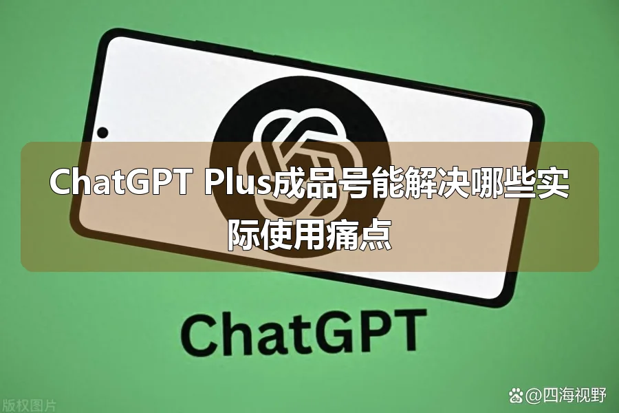 ChatGPT Plus成品号能解决哪些实际使用痛点