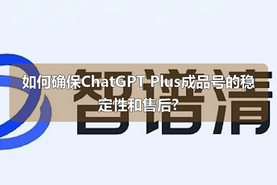 如何确保ChatGPT Plus成品号的稳定性和售后?